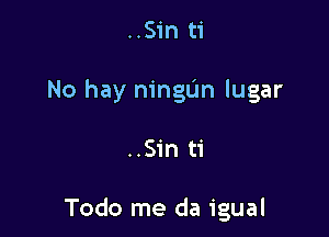..Sin ti

No hay ningL'm lugar

..Sin ti

Todo me da igual