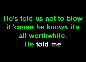 He's told us not to blow
it 'cause he knows it's

all worthwhile.
He told me