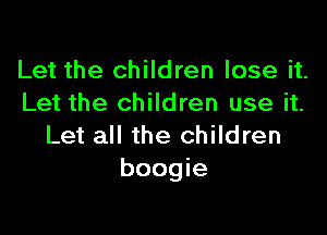 Let the children lose it.
Let the children use it.

Let all the children
boogie