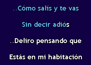 ..C6mo salis y te vas

Sin decir adibs

..Deliro pensando que

Estas en mi habitaci6n