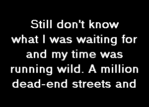Still don't know
what I was waiting for
and my time was
running wild. A million
dead-end streets and