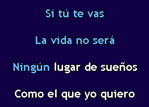 Si tu te vas

La Vida no sergi

NingL'm lugar de suerios

Como el que yo quiero