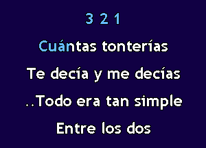 3 2 1
Cuzimtas tonterias

Te decia y me decias

..Todo era tan simple

Entre los dos