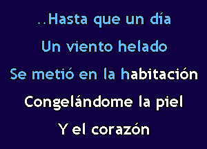 ..Hasta que un dia
Un viento helado

Se metib en la habitaci6n

Congelandome la piel

Y el corazc'm