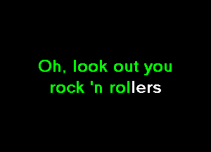Oh, look out you

rock 'n rollers