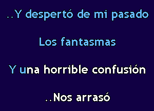 ..Y despertb de mi pasado

Los fantasmas
Y una horrible confusi6n

..Nos arras6