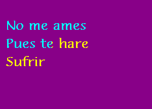 No me ames
Pues te hare

Sufrir