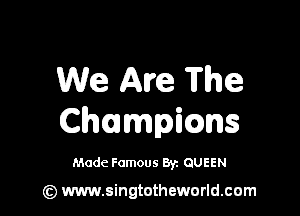 We Are The

Champims

Made Famous 8y. QUEEN

(z) www.singtotheworld.com