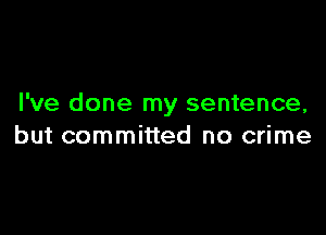 I've done my sentence,

but committed no crime