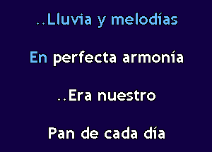 ..Lluvia y melodias

En perfecta armonia
..Era nuestro

Pan de cada dia