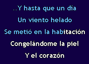 ..Y hasta que un dia
Un viento helado

Se metib en la habitaci6n

Congelandome la piel

Y el corazc'm