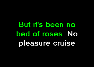 But it's been no

bed of roses. No
pleasure cruise