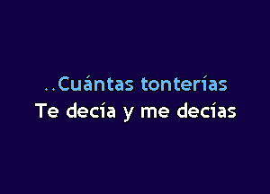 ..Cuantas tonterias

Te decia y me decias