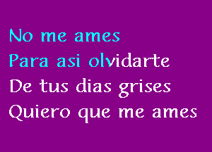 No me ames
Para asi olvidarte

De tus dias grises
Quiero que me ames