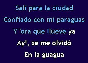 Sali para la ciudad

Confiado con mi paraguas

Y 'ora que llueve ya

Ay!, se me olvid6

En la guagua