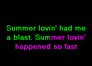 Summer lovin' had me

a blast. Summer lovin'
happened so fast