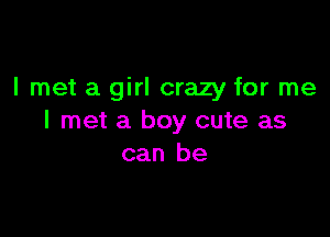 I met a girl crazy for me

I met a boy cute as
can be