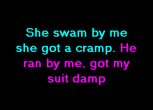 She swam by me
she got a cramp. He

ran by me, got my
suit damp