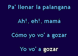 Pa' llenar la palangana

Ah!, eh!, mama

Cdmo yo vo' a gozar

Yo vo' a gozar