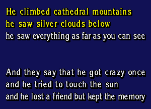 He climbed cathedral mountains
he saw silver clouds below
he saw everything as far as you can see

And they say that he got era 23' once
and he tried to touch the sun
and he lost a fn'end but kept the memOIy