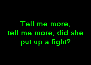 Tell me more,

tell me more, did she
put up a fight?