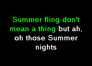 Summer fling don't
mean a thing but ah,

oh those Summer
nights