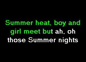 Summer heat, boy and

girl meet but ah, oh
those Summer nights