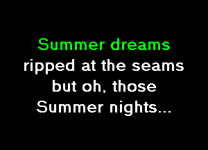 Summer dreams
ripped at the seams

but oh. those
Summer nights...