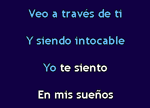 Veo a travc'es de ti

Y siendo intocable

Yo te siento

En mis suefros