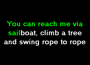 You can reach me via

sailboat. climb a tree
and swing rope to rope