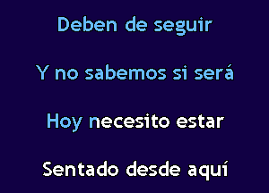 Deben de seguir
Y no sabemos si sera'a

Hoy necesito estar

Sentado desde aqui