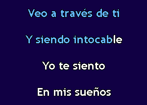 Veo a travc'es de ti

Y siendo intocable

Yo te siento

En mis suefros