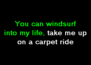 You can Windsurf

into my life, take me up
on a carpet ride