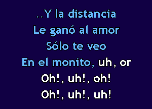 ..Y la distancia
Le gand al amor
Sdlo te veo

En el monito, uh, or
Ohl, uh!, oh!
Ohl, uh!, uh!