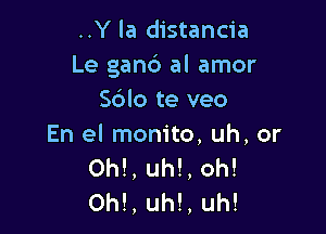 ..Y la distancia
Le gand al amor
Sdlo te veo

En el monito, uh, or
Ohl, uh!, oh!
Ohl, uh!, uh!