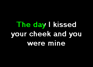 The day I kissed

your cheek and you
were mine