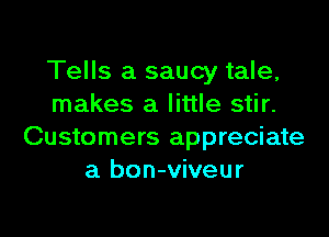 Tells a saucy tale,
makes a little stir.

Customers appreciate
a bon-viveur