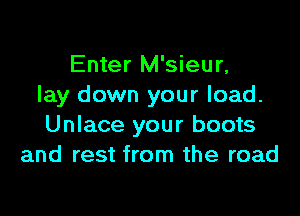 Enter M'sieur,
lay down your load.

Unlace your boots
and rest from the road