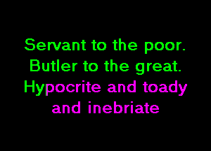 Servant to the poor.
Butler to the great.

Hypocrite and toady
and inebriate