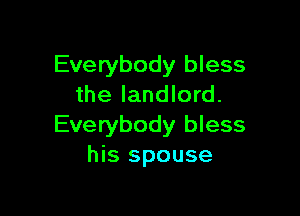 Everybody bless
the landlord.

Everybody bless
his spouse