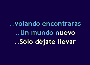 ..Volando encontrara'as

..Un mundo nuevo
..S6lo dejate llevar