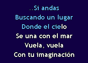 ..Si andas
Buscando un lugar
Donde el cielo

Se una con el mar
Vuela, vuela
Con tu imaginacidn