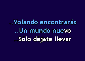 ..Volando encontrara'as

..Un mundo nuevo
..S6lo dejate llevar