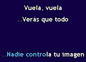 Vuela, vuela

..Veras que todo

..Nadie controla tu imagen