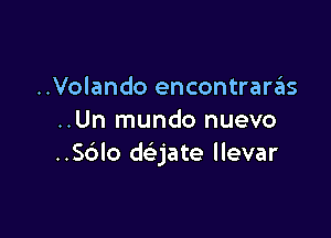 ..Volando encontrara'as

..Un mundo nuevo
..S6lo dejate llevar