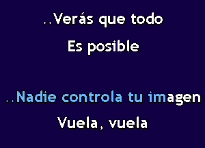 ..Veras que todo

Es posible

..Nadie controla tu imagen

Vuela, vuela