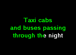 Taxi cabs

and buses passing
through the night
