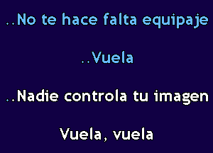 ..No te hace falta equipaje

..Vuela

..Nadie controla tu imagen

Vuela, vuela