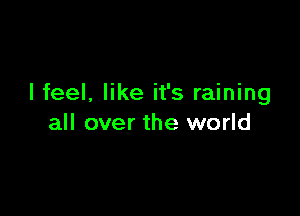 lfeel, like it's raining

all over the world