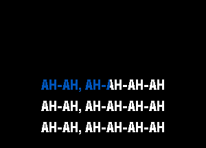 RH-AH, AH-AH-AH-AH
AH-AH, AH-AH-AH-AH
AH-AH, AH-AH-AH-AH